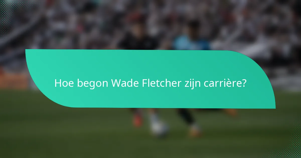 Hoe begon Wade Fletcher zijn carrière?