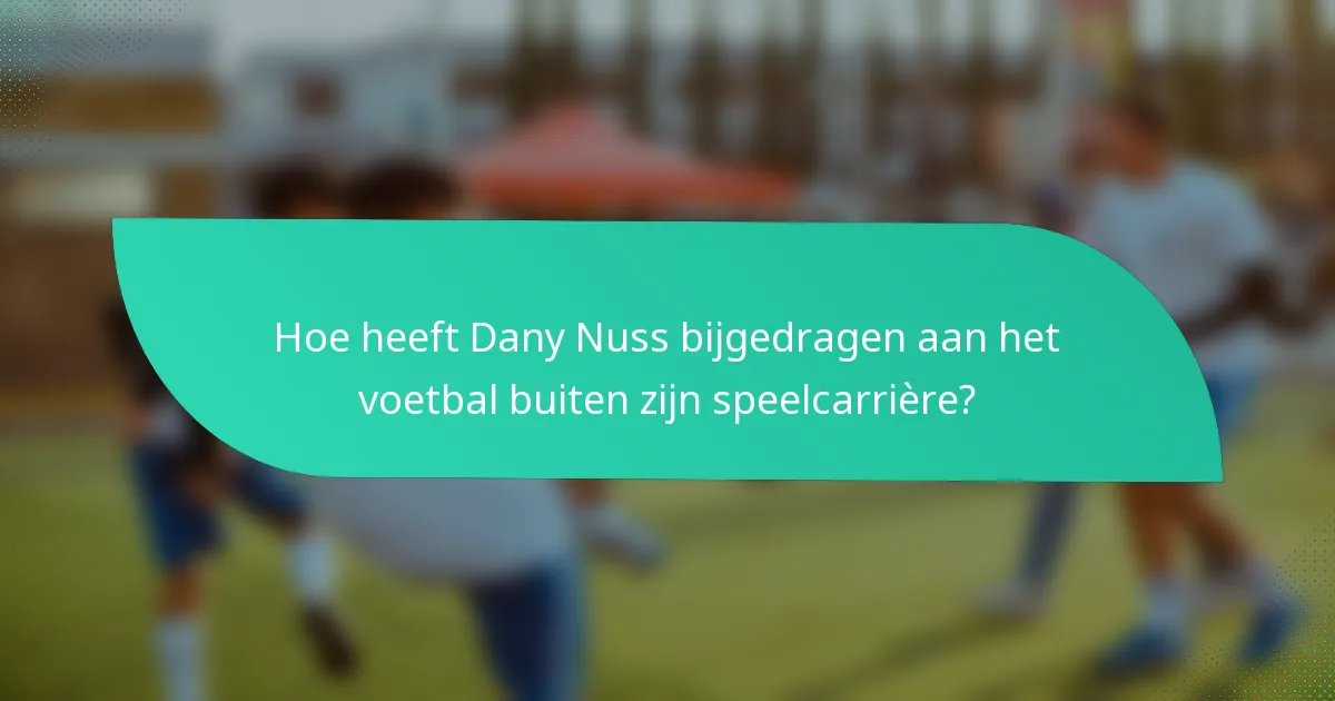 Hoe heeft Dany Nuss bijgedragen aan het voetbal buiten zijn speelcarrière?