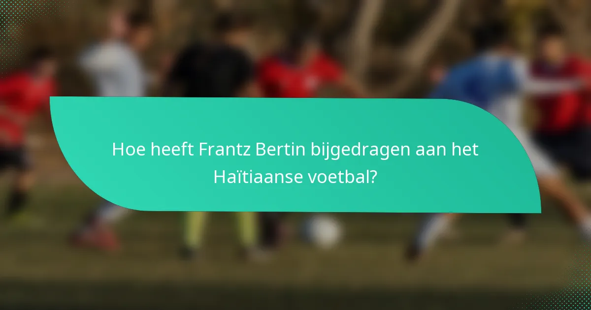 Hoe heeft Frantz Bertin bijgedragen aan het Haïtiaanse voetbal?