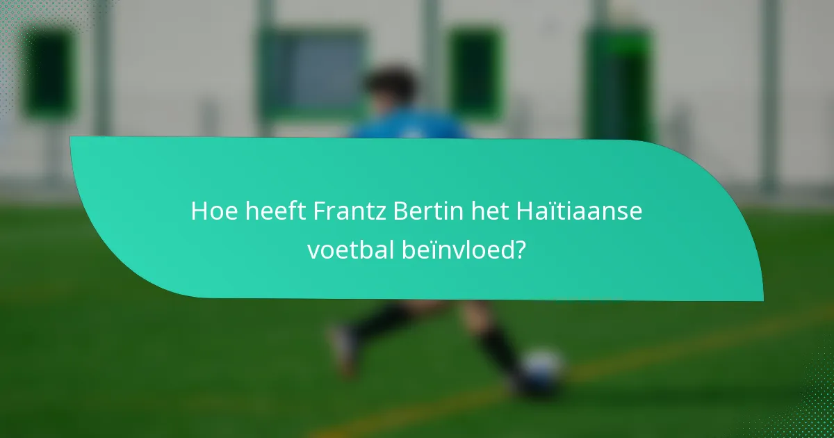 Hoe heeft Frantz Bertin het Haïtiaanse voetbal beïnvloed?