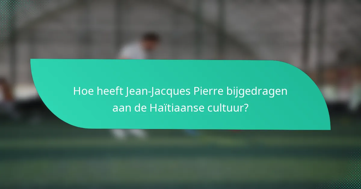 Hoe heeft Jean-Jacques Pierre bijgedragen aan de Haïtiaanse cultuur?