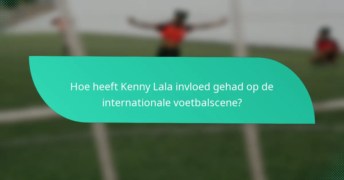 Hoe heeft Kenny Lala invloed gehad op de internationale voetbalscene?