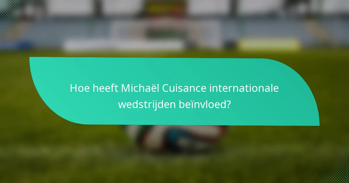 Hoe heeft Michaël Cuisance internationale wedstrijden beïnvloed?
