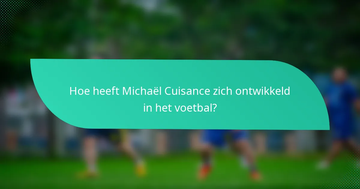 Hoe heeft Michaël Cuisance zich ontwikkeld in het voetbal?