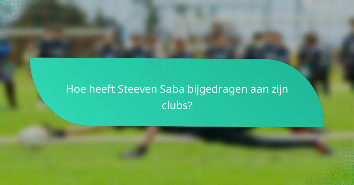 Hoe heeft Steeven Saba bijgedragen aan zijn clubs?