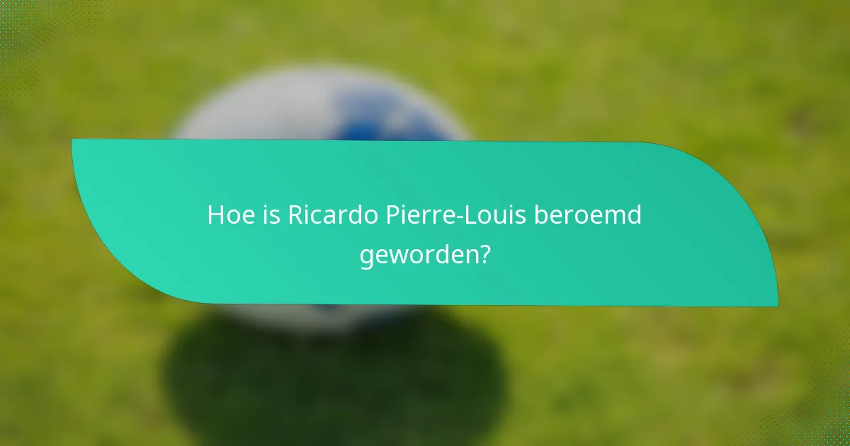 Hoe is Ricardo Pierre-Louis beroemd geworden?