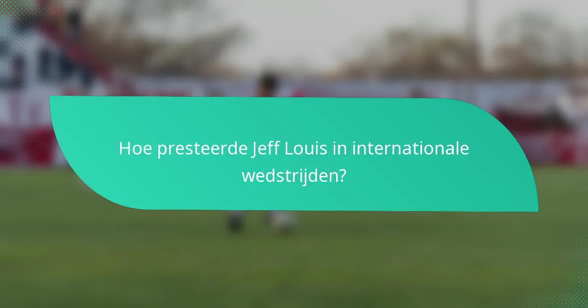 Hoe presteerde Jeff Louis in internationale wedstrijden?