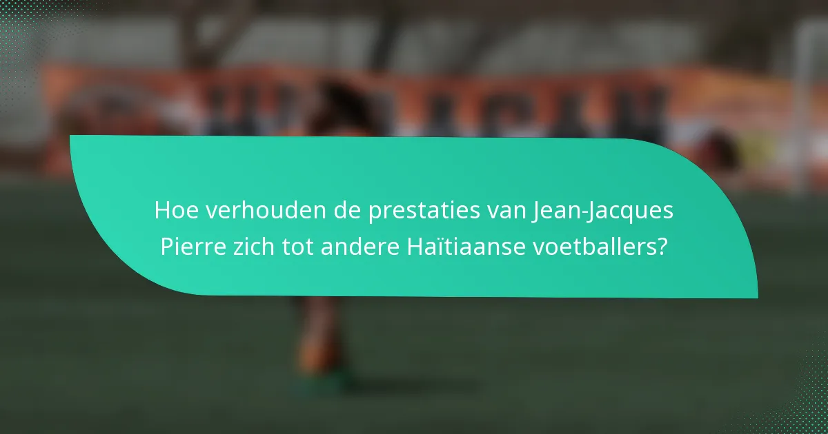Hoe verhouden de prestaties van Jean-Jacques Pierre zich tot andere Haïtiaanse voetballers?