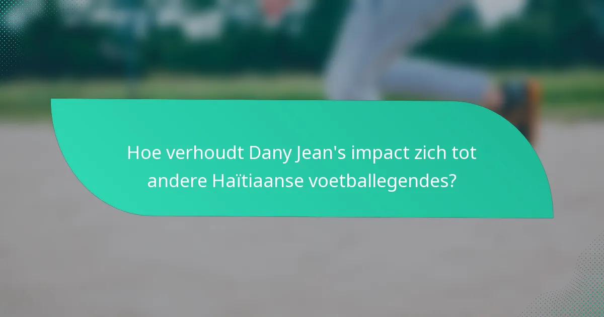 Hoe verhoudt Dany Jean's impact zich tot andere Haïtiaanse voetballegendes?