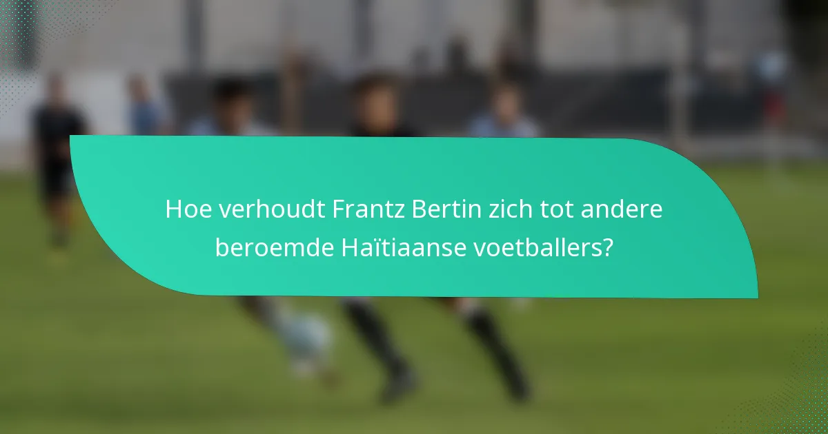 Hoe verhoudt Frantz Bertin zich tot andere beroemde Haïtiaanse voetballers?