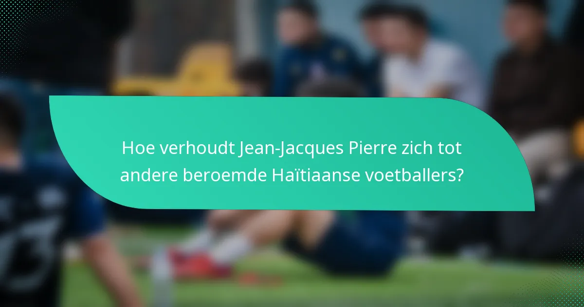 Hoe verhoudt Jean-Jacques Pierre zich tot andere beroemde Haïtiaanse voetballers?