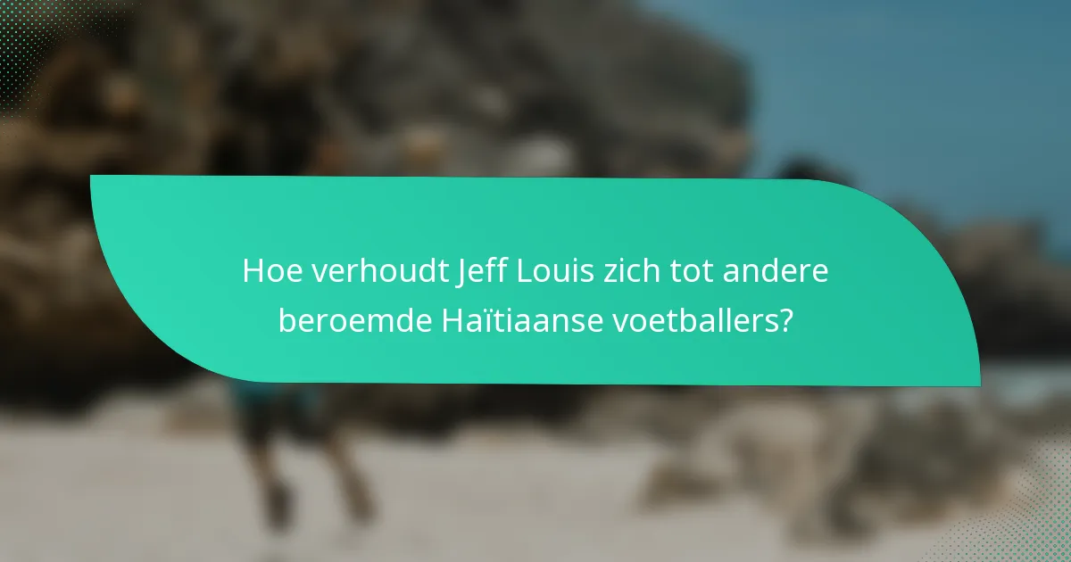 Hoe verhoudt Jeff Louis zich tot andere beroemde Haïtiaanse voetballers?