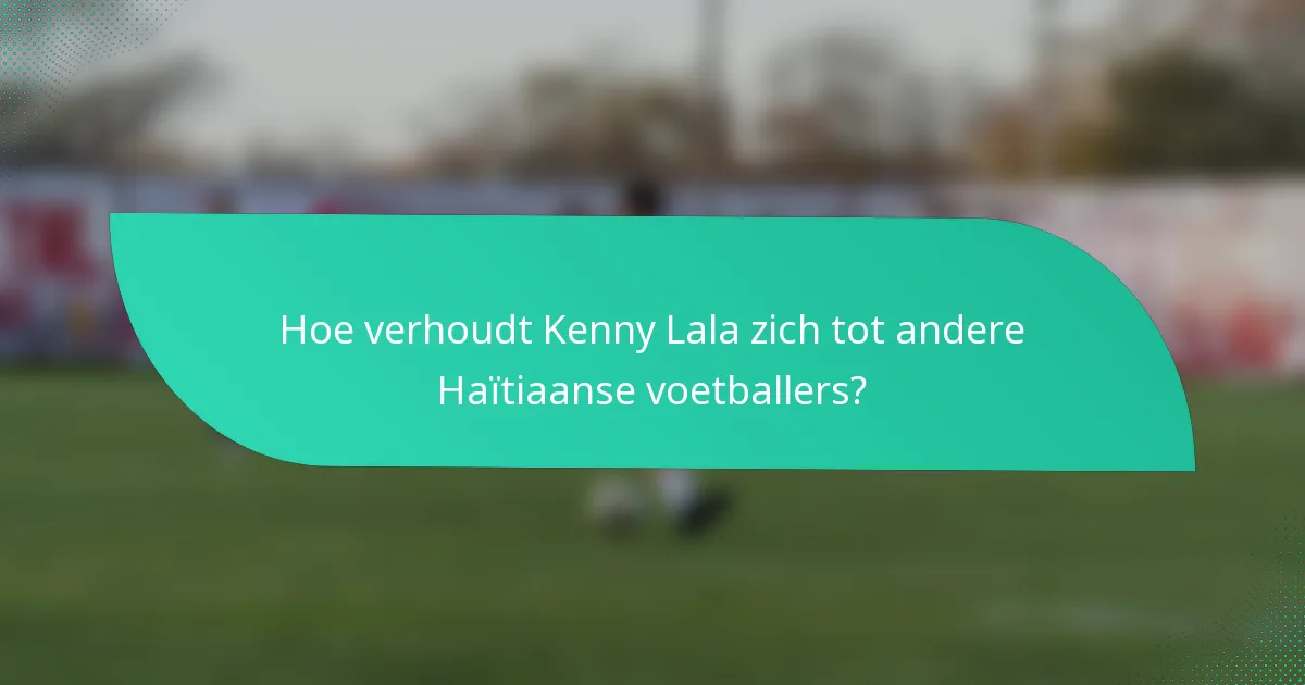 Hoe verhoudt Kenny Lala zich tot andere Haïtiaanse voetballers?