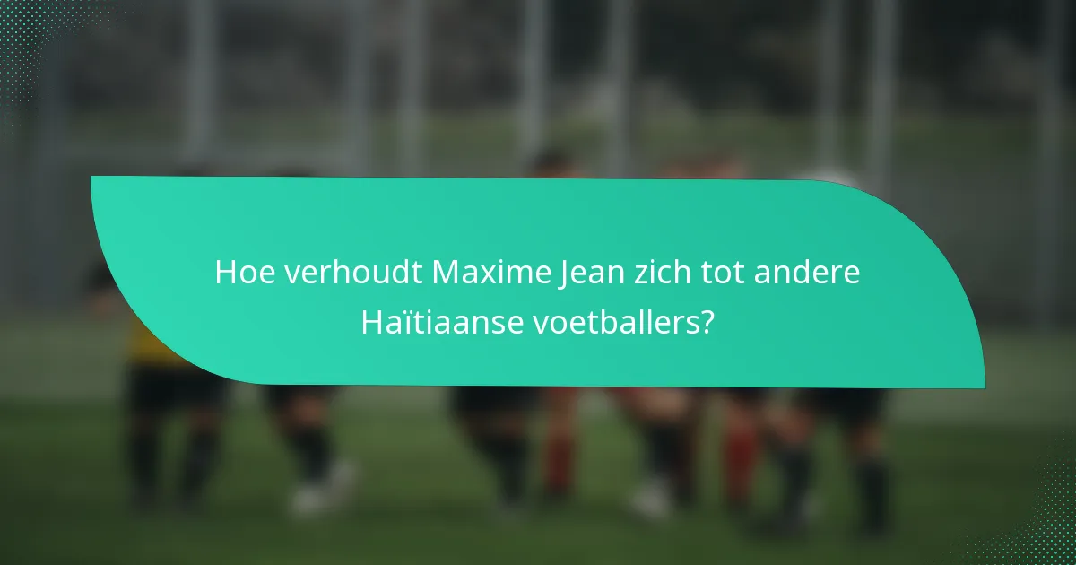 Hoe verhoudt Maxime Jean zich tot andere Haïtiaanse voetballers?