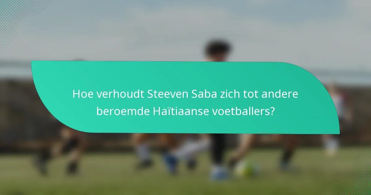 Hoe verhoudt Steeven Saba zich tot andere beroemde Haïtiaanse voetballers?