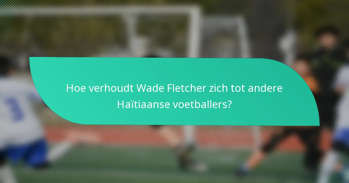 Hoe verhoudt Wade Fletcher zich tot andere Haïtiaanse voetballers?