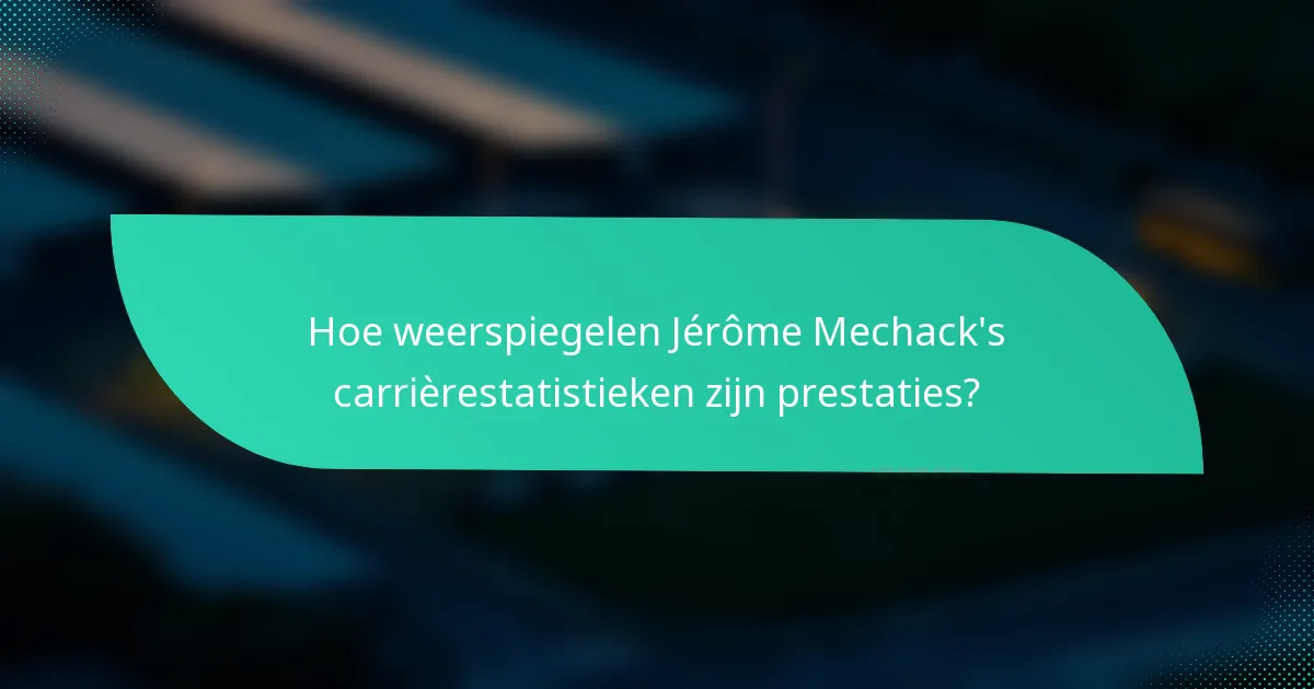 Hoe weerspiegelen Jérôme Mechack's carrièrestatistieken zijn prestaties?