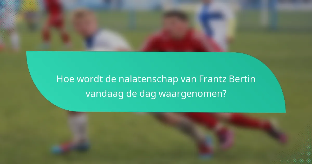 Hoe wordt de nalatenschap van Frantz Bertin vandaag de dag waargenomen?
