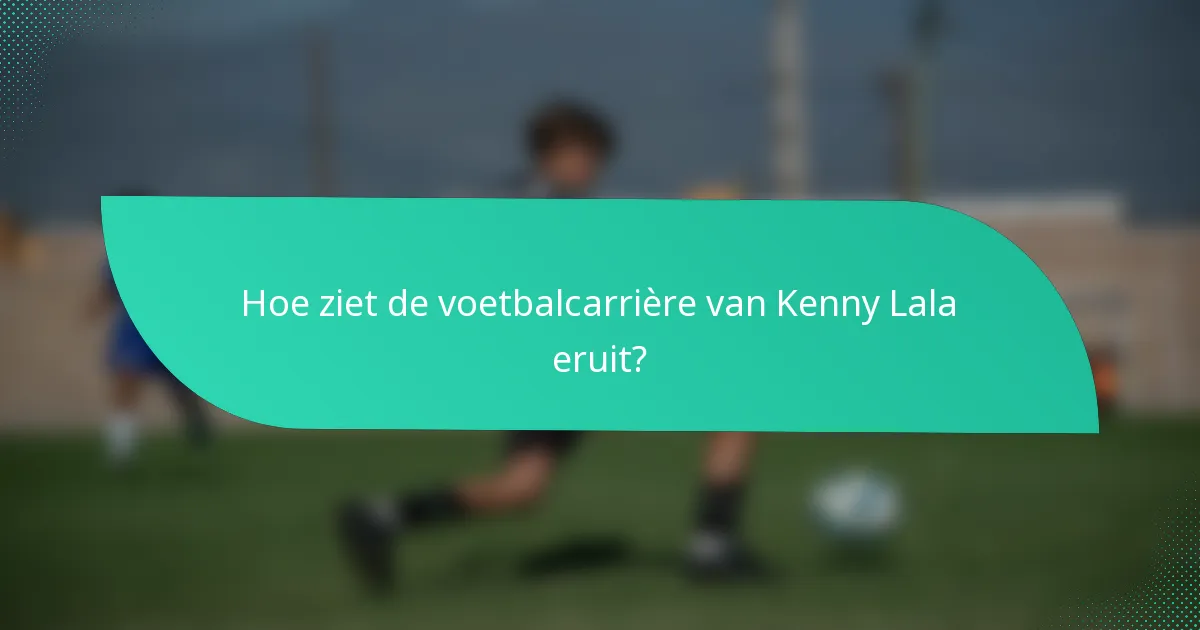 Hoe ziet de voetbalcarrière van Kenny Lala eruit?