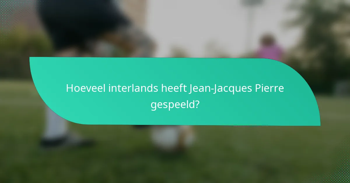 Hoeveel interlands heeft Jean-Jacques Pierre gespeeld?