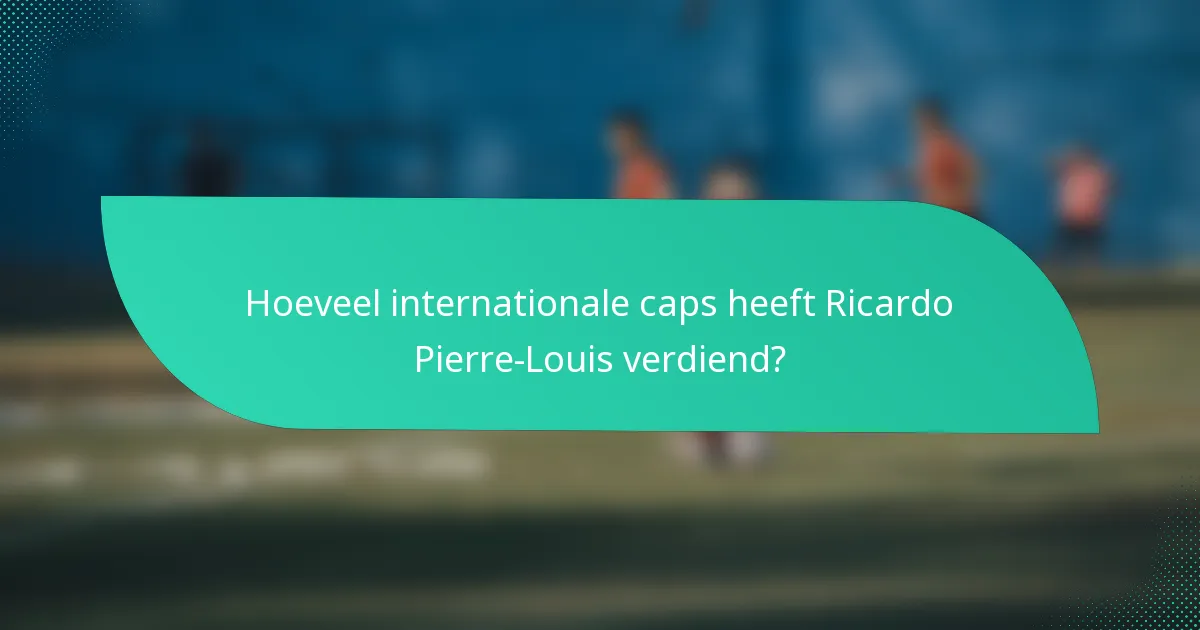Hoeveel internationale caps heeft Ricardo Pierre-Louis verdiend?
