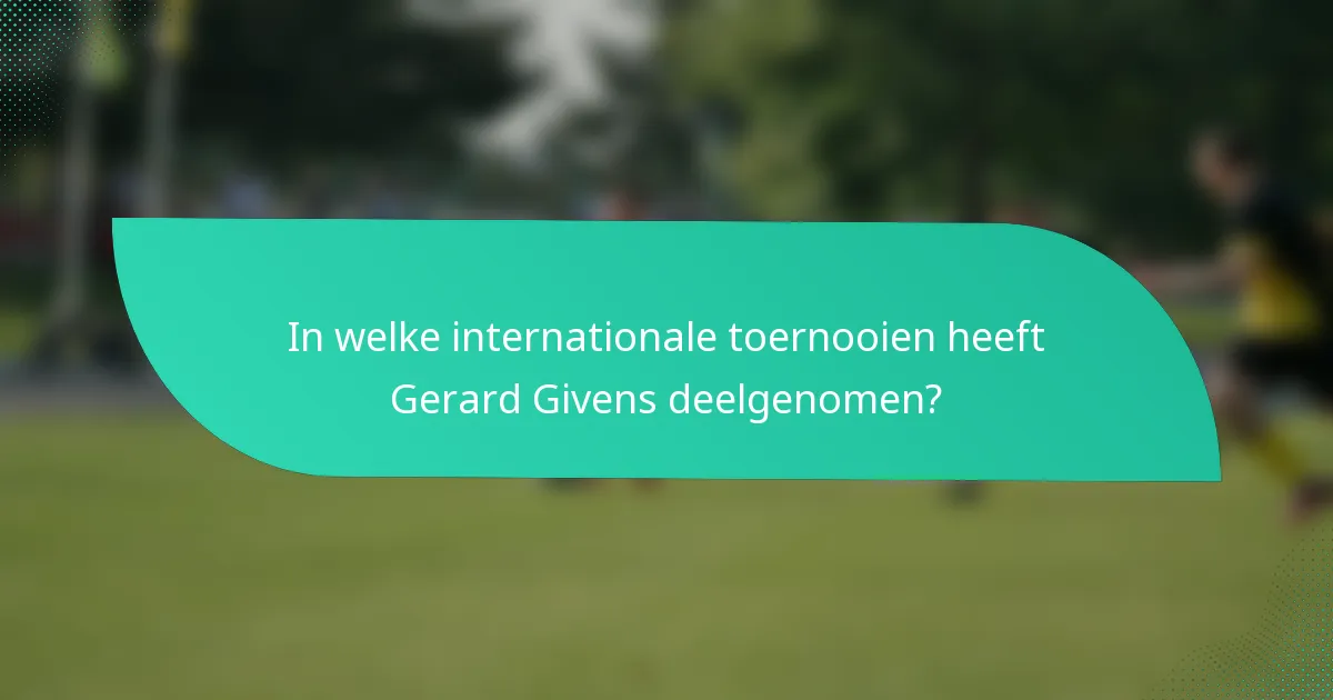 In welke internationale toernooien heeft Gerard Givens deelgenomen?