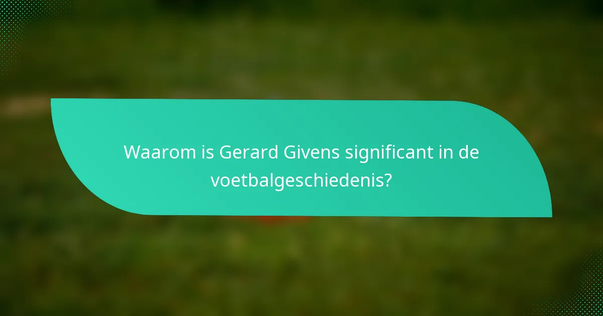 Waarom is Gerard Givens significant in de voetbalgeschiedenis?