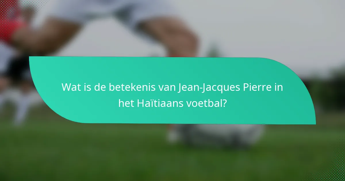 Wat is de betekenis van Jean-Jacques Pierre in het Haïtiaans voetbal?