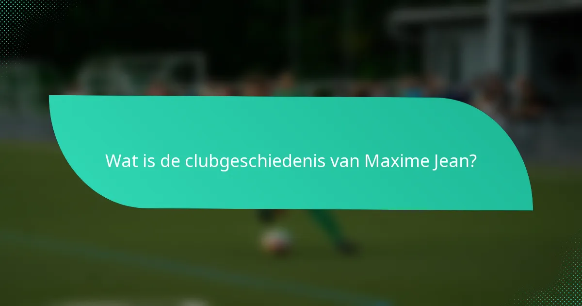 Wat is de clubgeschiedenis van Maxime Jean?