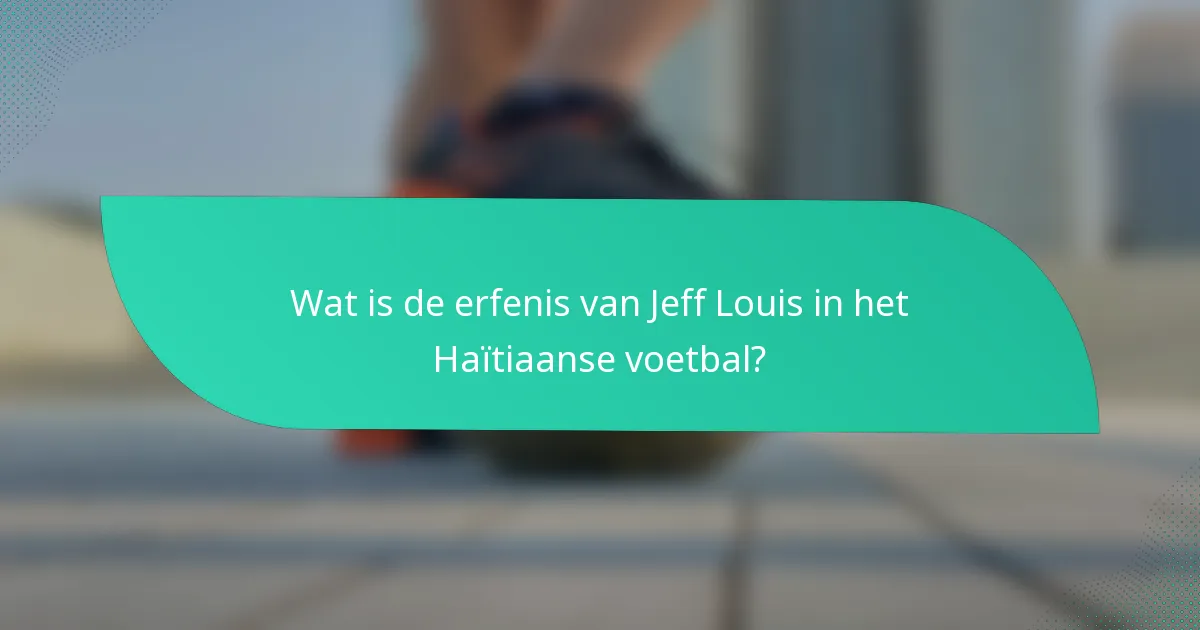 Wat is de erfenis van Jeff Louis in het Haïtiaanse voetbal?