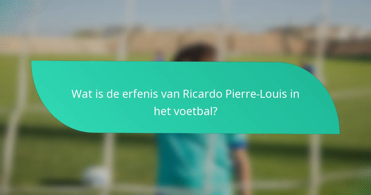 Wat is de erfenis van Ricardo Pierre-Louis in het voetbal?