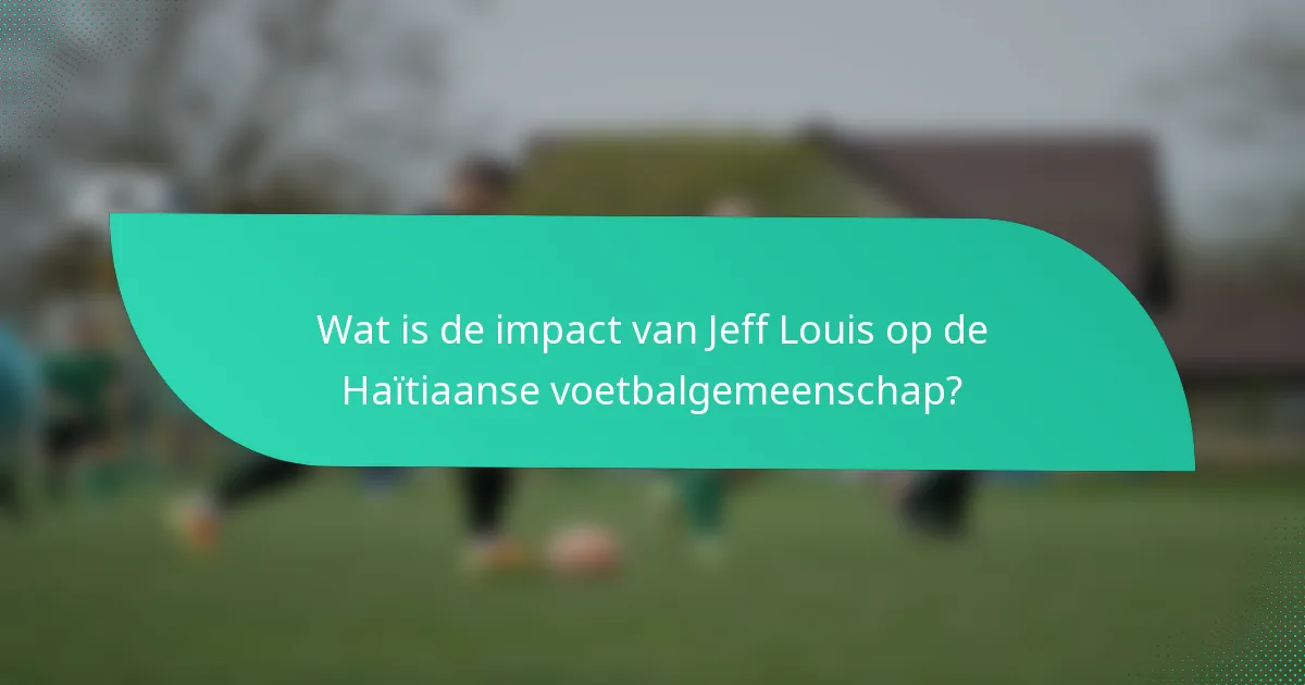 Wat is de impact van Jeff Louis op de Haïtiaanse voetbalgemeenschap?