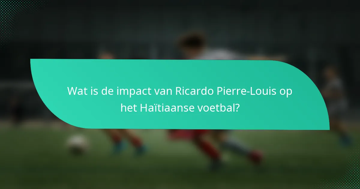 Wat is de impact van Ricardo Pierre-Louis op het Haïtiaanse voetbal?