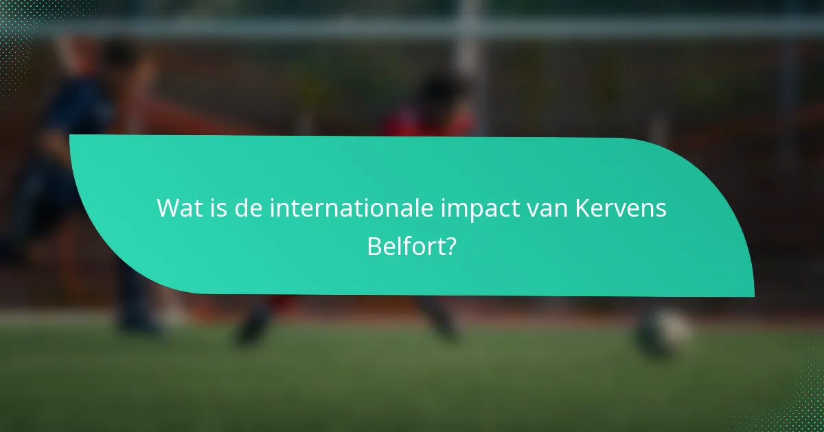 Wat is de internationale impact van Kervens Belfort?