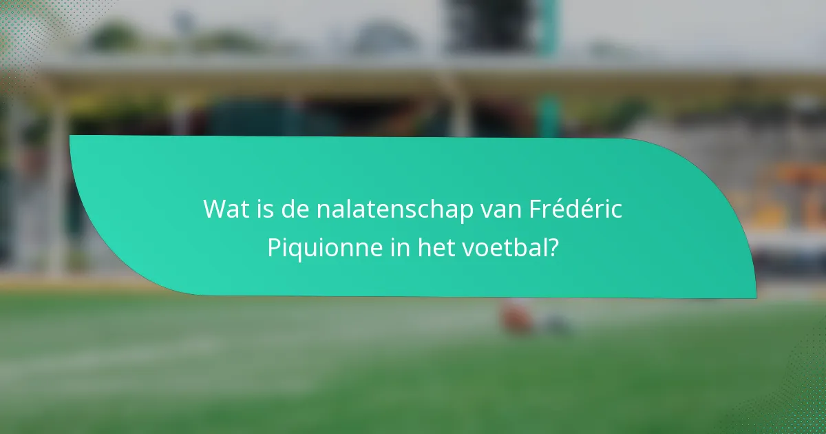 Wat is de nalatenschap van Frédéric Piquionne in het voetbal?