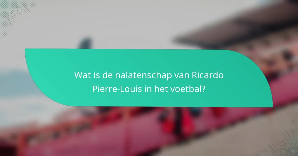 Wat is de nalatenschap van Ricardo Pierre-Louis in het voetbal?