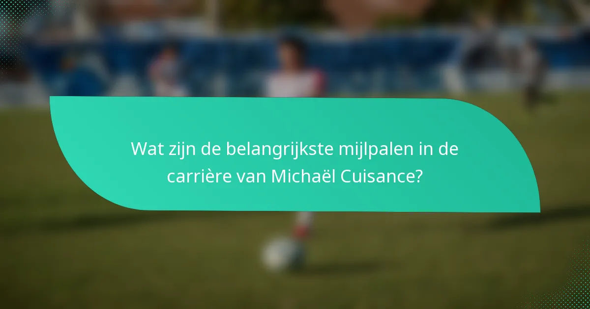 Wat zijn de belangrijkste mijlpalen in de carrière van Michaël Cuisance?