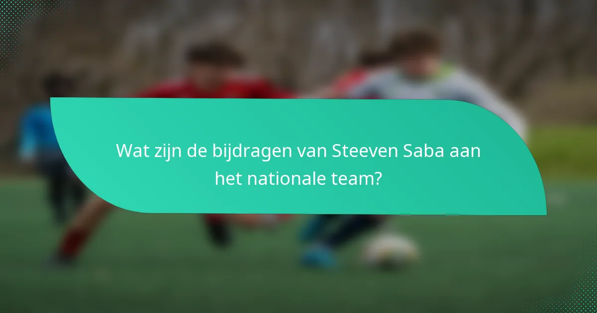 Wat zijn de bijdragen van Steeven Saba aan het nationale team?