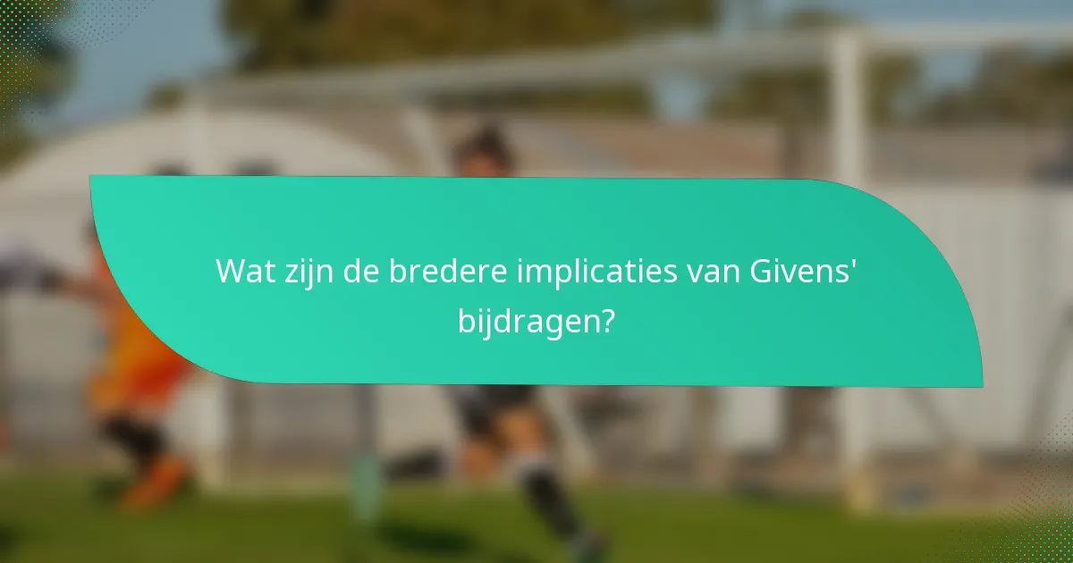 Wat zijn de bredere implicaties van Givens' bijdragen?