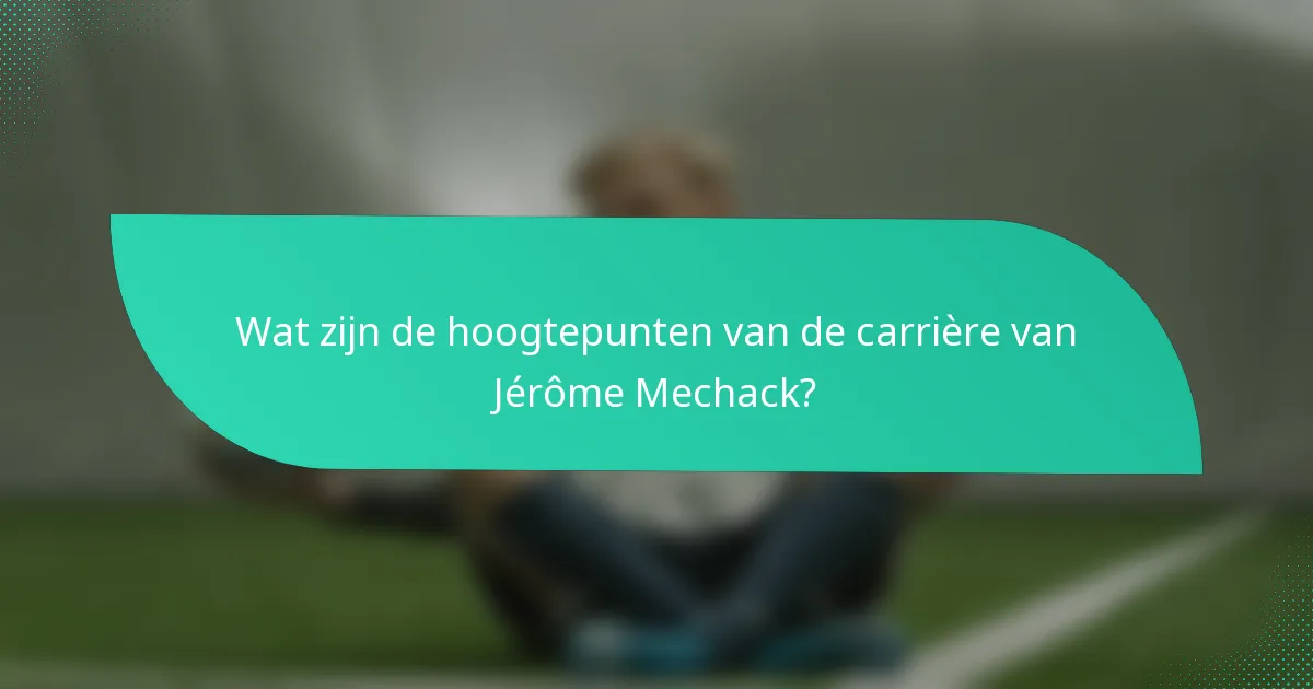 Wat zijn de hoogtepunten van de carrière van Jérôme Mechack?