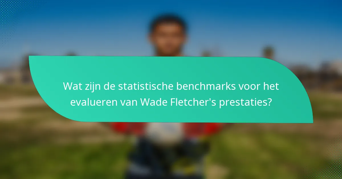 Wat zijn de statistische benchmarks voor het evalueren van Wade Fletcher's prestaties?