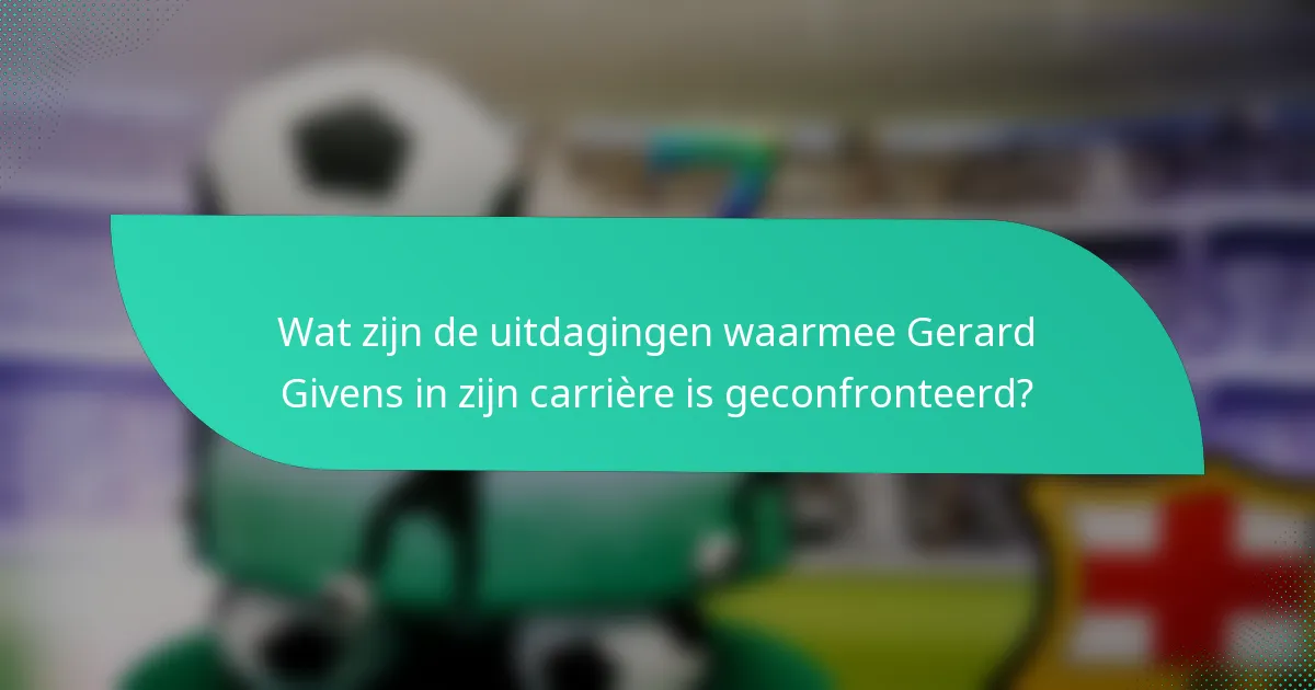 Wat zijn de uitdagingen waarmee Gerard Givens in zijn carrière is geconfronteerd?