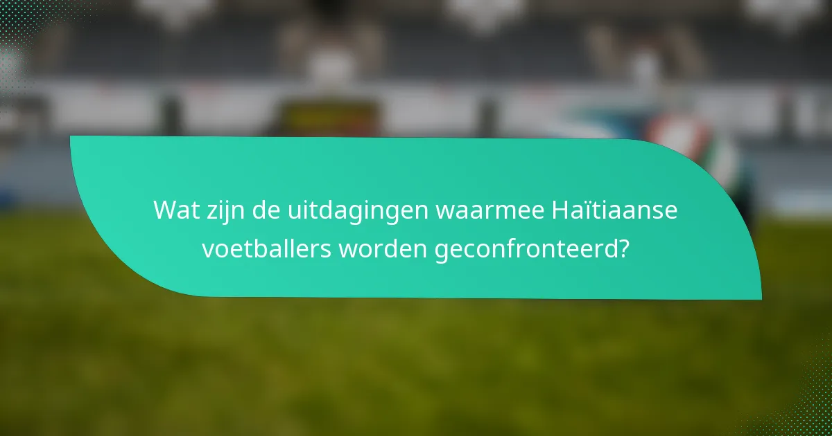 Wat zijn de uitdagingen waarmee Haïtiaanse voetballers worden geconfronteerd?