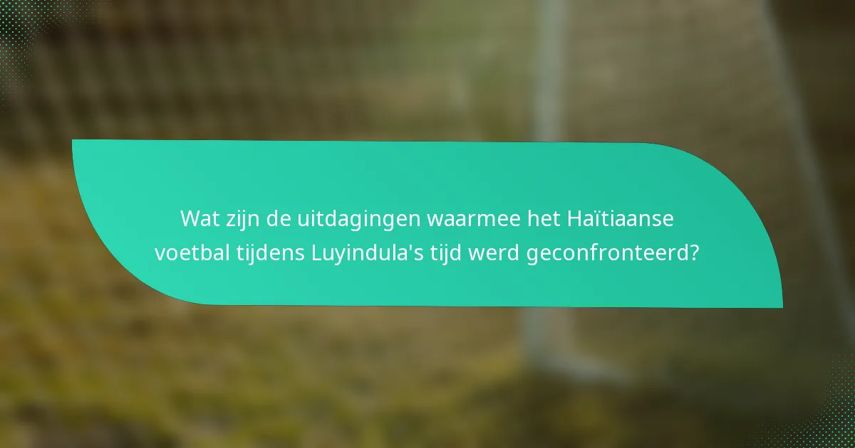 Wat zijn de uitdagingen waarmee het Haïtiaanse voetbal tijdens Luyindula's tijd werd geconfronteerd?