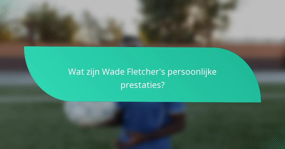 Wat zijn Wade Fletcher's persoonlijke prestaties?