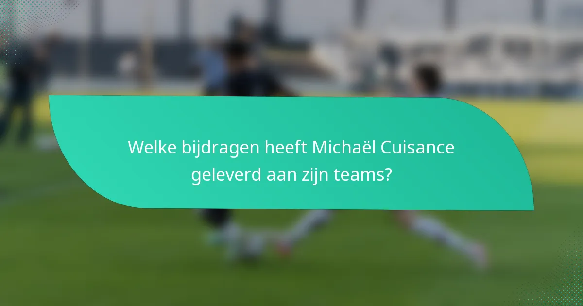 Welke bijdragen heeft Michaël Cuisance geleverd aan zijn teams?