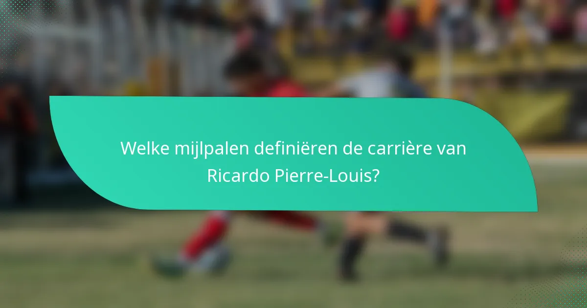 Welke mijlpalen definiëren de carrière van Ricardo Pierre-Louis?