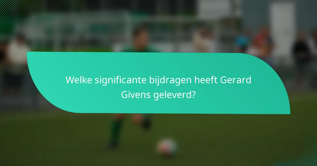 Welke significante bijdragen heeft Gerard Givens geleverd?