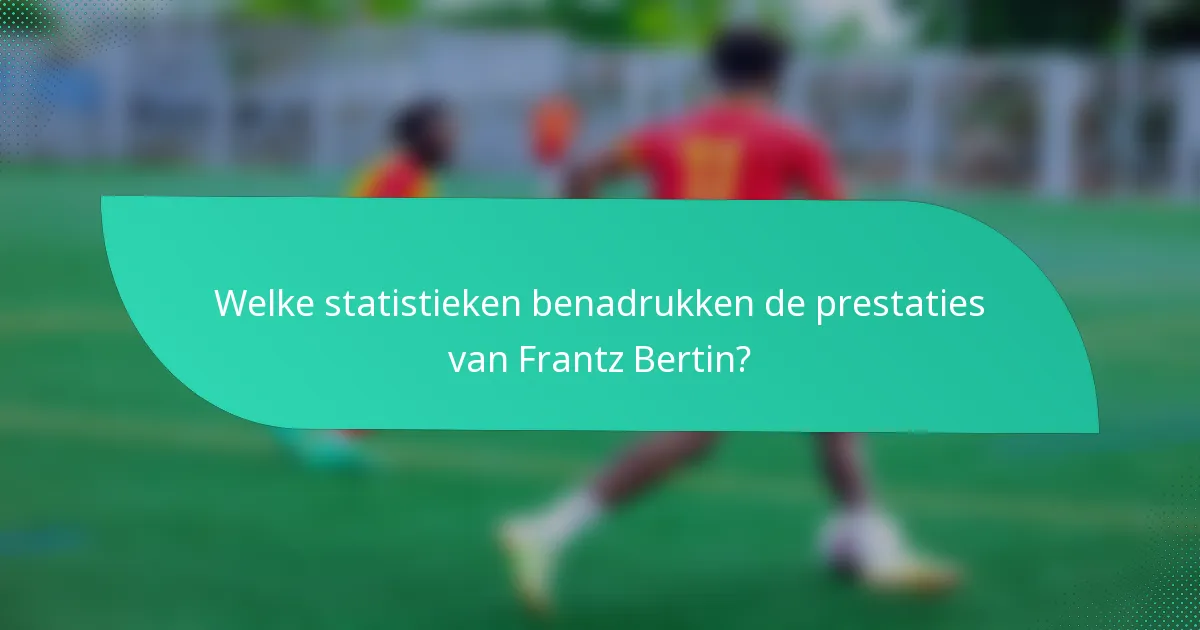 Welke statistieken benadrukken de prestaties van Frantz Bertin?