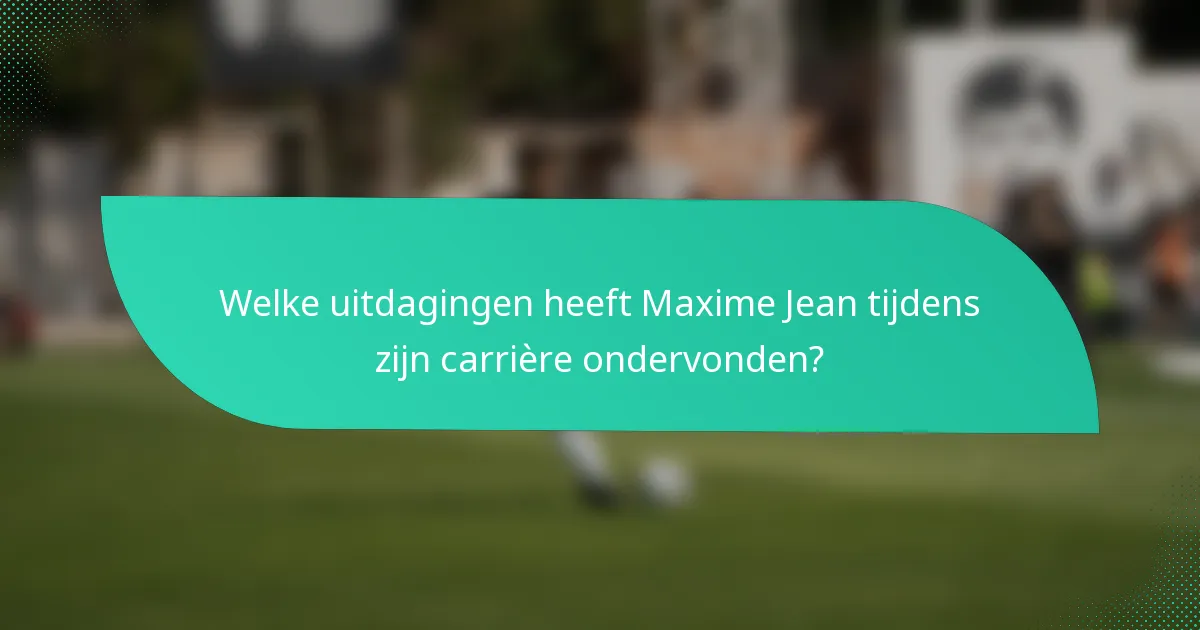 Welke uitdagingen heeft Maxime Jean tijdens zijn carrière ondervonden?